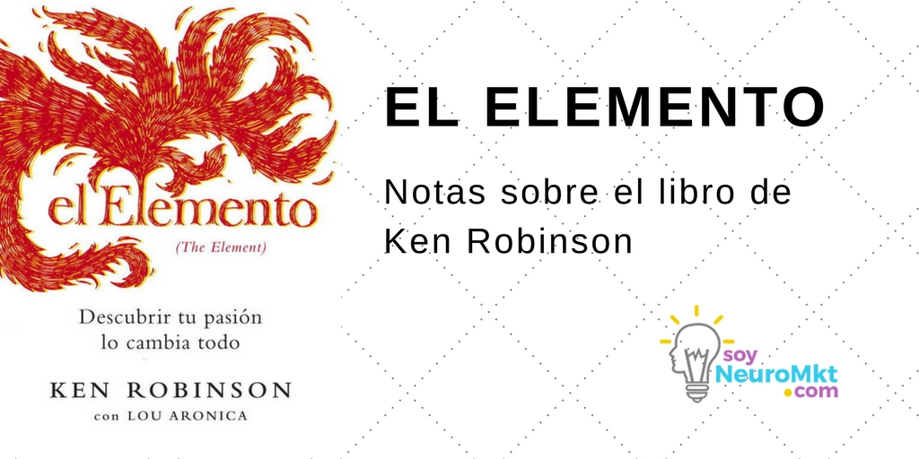 Notas Sobre el Libro El Elemento, de Ken Robinson, Soy Neuro MKT